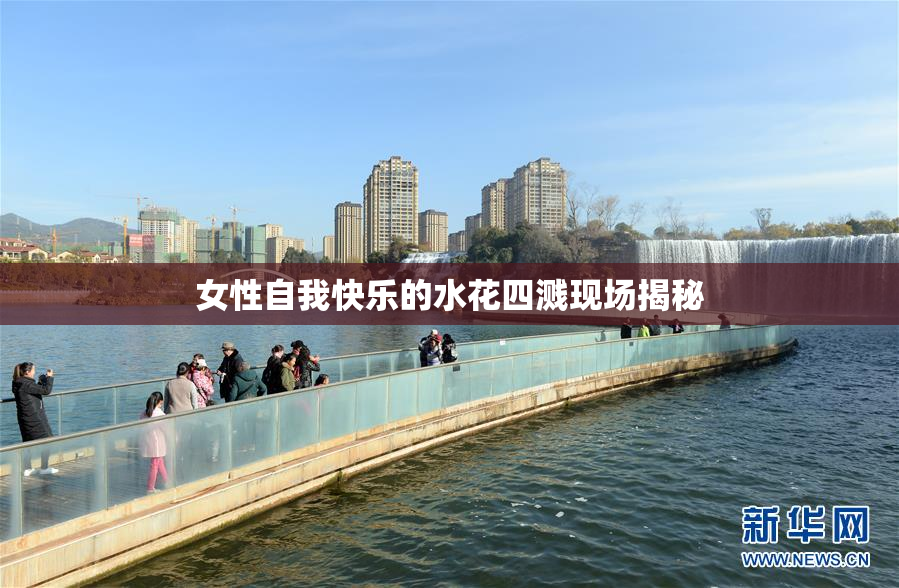 女性自我快乐的水花四溅现场揭秘