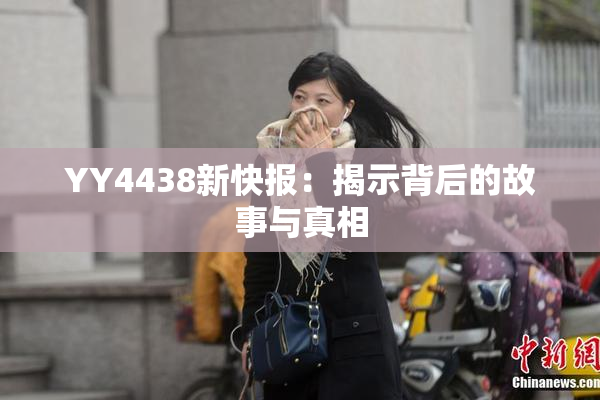 YY4438新快报：揭示背后的故事与真相