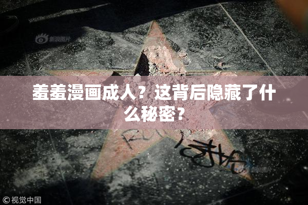 羞羞漫画成人？这背后隐藏了什么秘密？