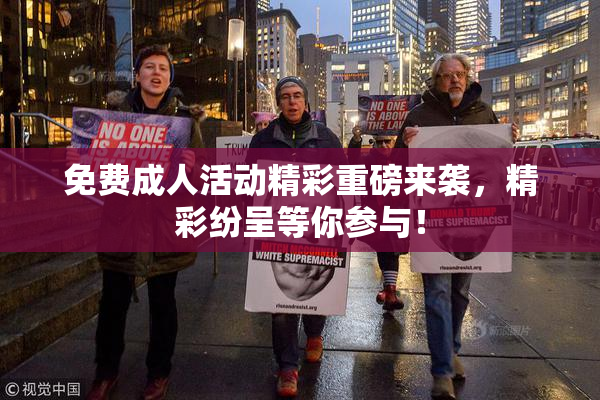 免费成人活动精彩重磅来袭，精彩纷呈等你参与！