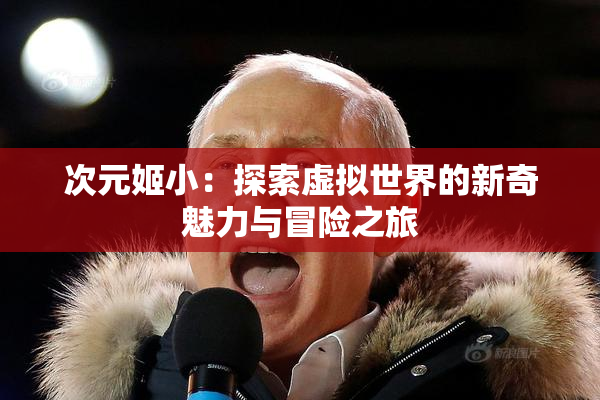 次元姬小：探索虚拟世界的新奇魅力与冒险之旅