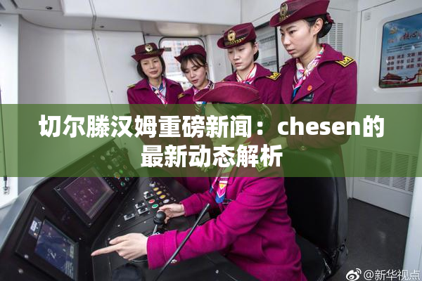 切尔滕汉姆重磅新闻：chesen的最新动态解析