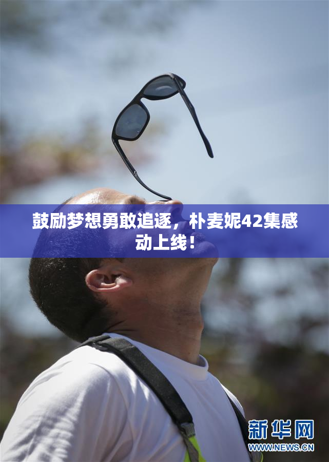 鼓励梦想勇敢追逐，朴麦妮42集感动上线！