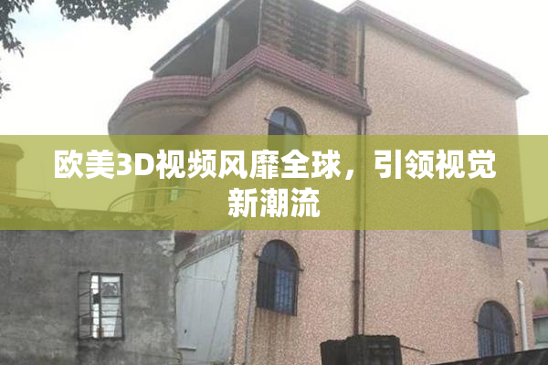 欧美3D视频风靡全球，引领视觉新潮流