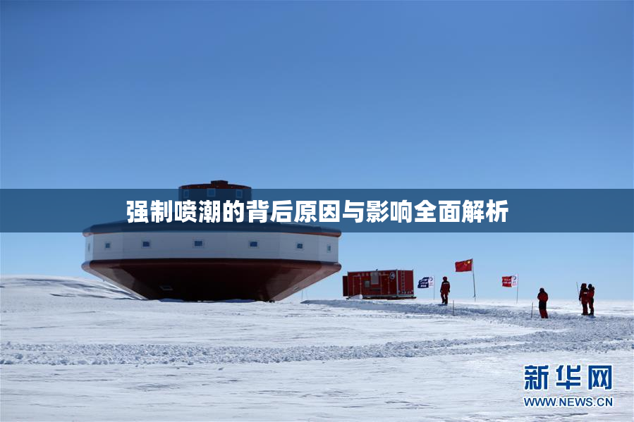 强制喷潮的背后原因与影响全面解析