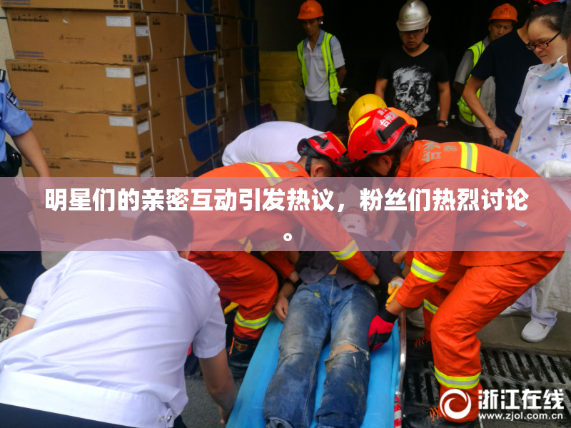 明星们的亲密互动引发热议，粉丝们热烈讨论。