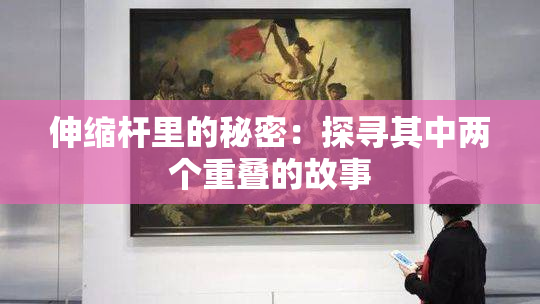 伸缩杆里的秘密：探寻其中两个重叠的故事