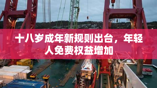 十八岁成年新规则出台，年轻人免费权益增加