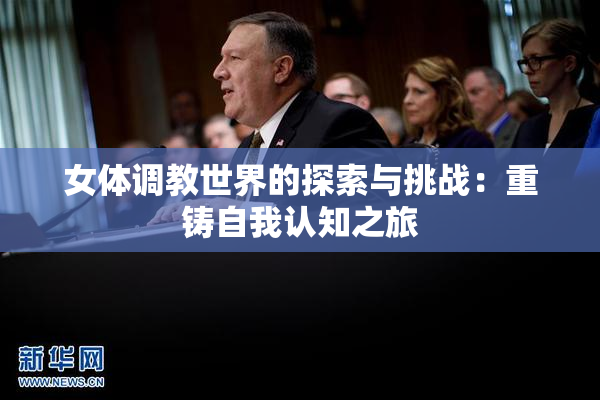 女体调教世界的探索与挑战：重铸自我认知之旅