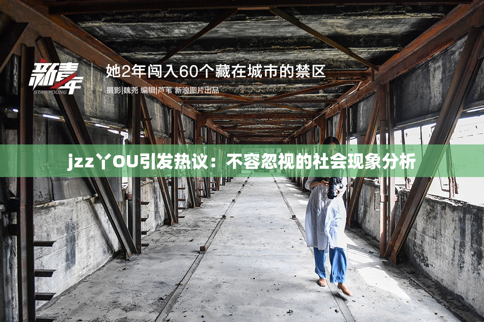 jzz丫OU引发热议：不容忽视的社会现象分析