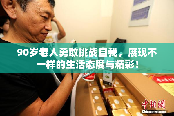 90岁老人勇敢挑战自我，展现不一样的生活态度与精彩！
