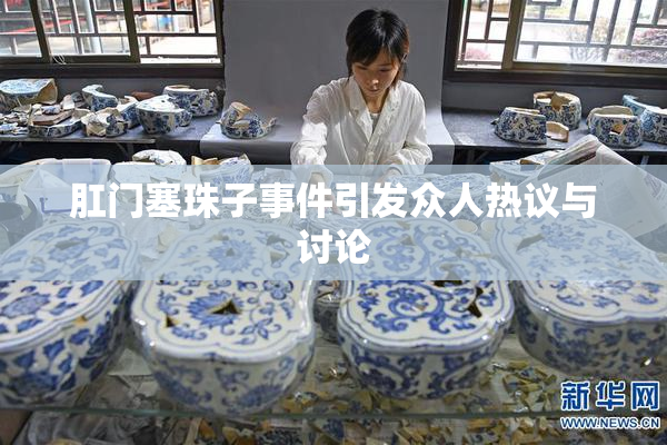 肛门塞珠子事件引发众人热议与讨论