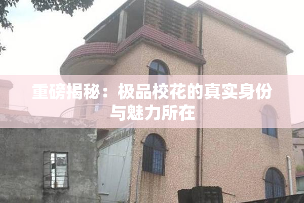重磅揭秘：极品校花的真实身份与魅力所在