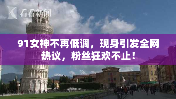 91女神不再低调，现身引发全网热议，粉丝狂欢不止！