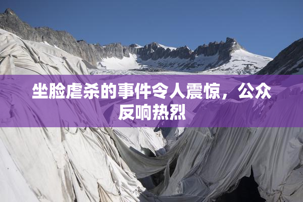 坐脸虐杀的事件令人震惊，公众反响热烈
