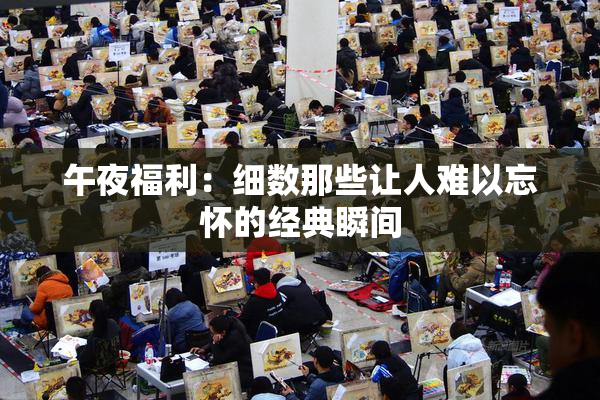 午夜福利：细数那些让人难以忘怀的经典瞬间