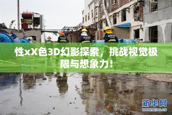 性xX色3D幻影探索，挑战视觉极限与想象力！