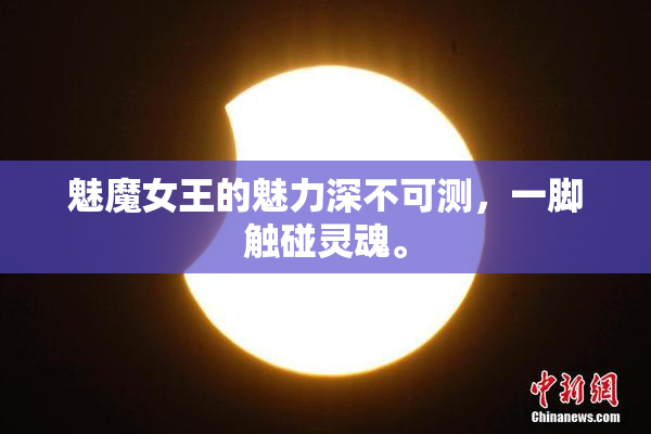 魅魔女王的魅力深不可测，一脚触碰灵魂。