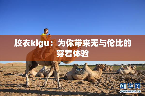 胶衣kigu：为你带来无与伦比的穿着体验