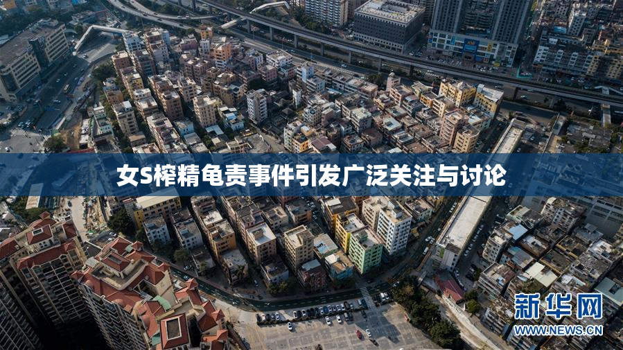 女S榨精龟责事件引发广泛关注与讨论