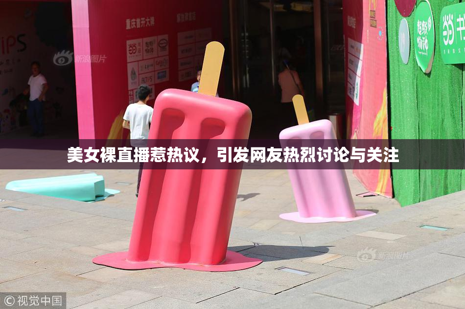 美女裸直播惹热议，引发网友热烈讨论与关注