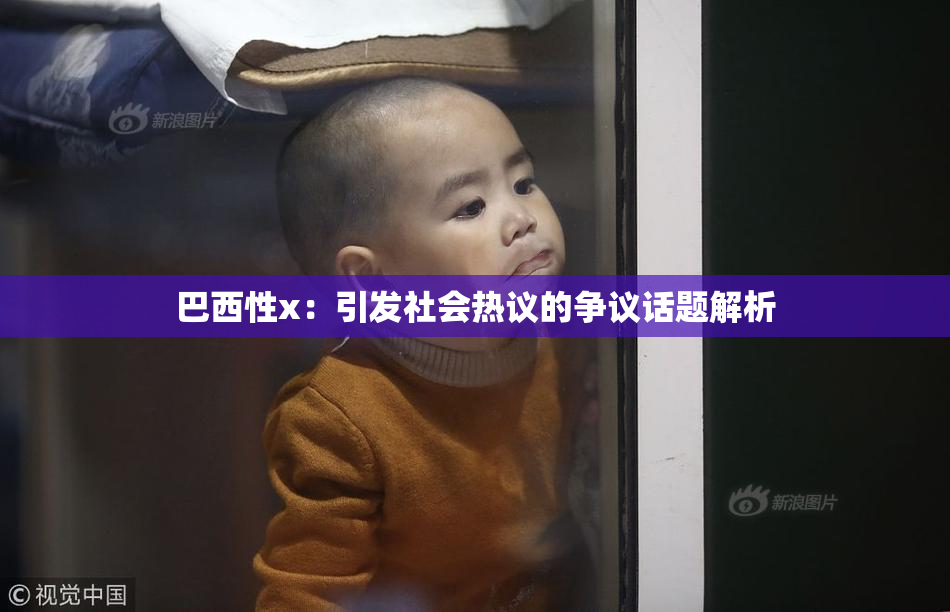 巴西性x：引发社会热议的争议话题解析