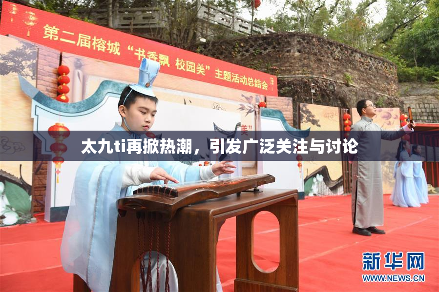 太九ti再掀热潮，引发广泛关注与讨论
