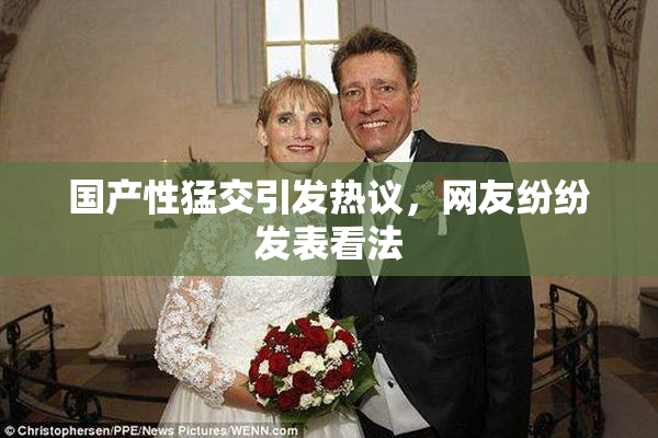 国产性猛交引发热议，网友纷纷发表看法