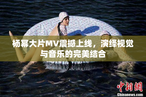 杨幂大片MV震撼上线，演绎视觉与音乐的完美结合