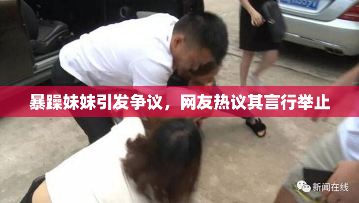 暴躁妹妹引发争议，网友热议其言行举止