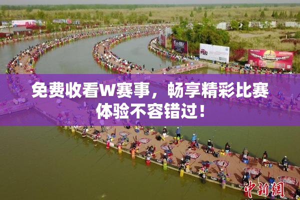 免费收看W赛事，畅享精彩比赛体验不容错过！