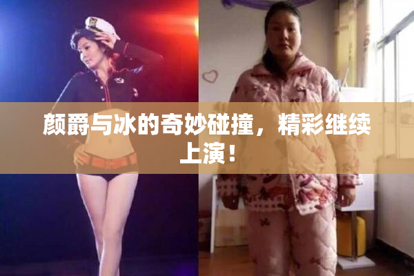 颜爵与冰的奇妙碰撞，精彩继续上演！