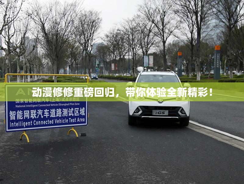 动漫修修重磅回归，带你体验全新精彩！