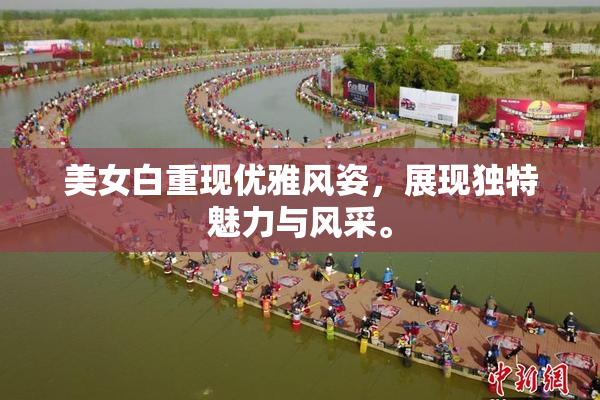 美女白重现优雅风姿，展现独特魅力与风采。
