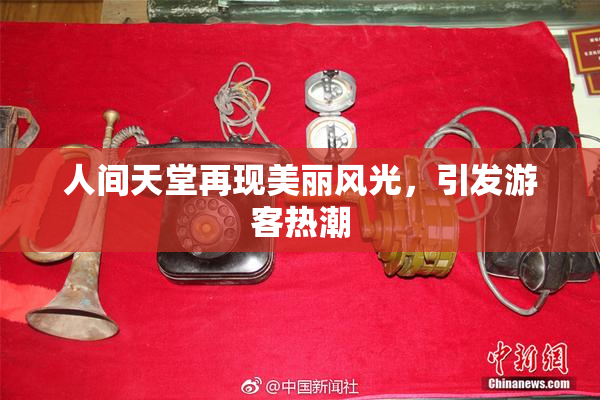 人间天堂再现美丽风光，引发游客热潮