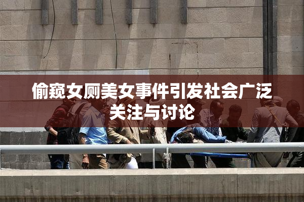 偷窥女厕美女事件引发社会广泛关注与讨论
