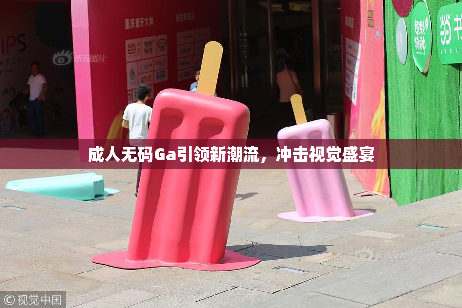 成人无码Ga引领新潮流，冲击视觉盛宴