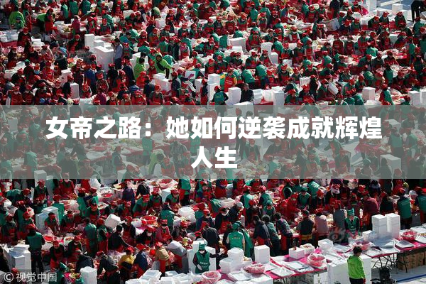女帝之路：她如何逆袭成就辉煌人生