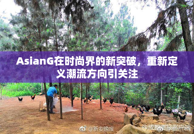 AsianG在时尚界的新突破，重新定义潮流方向引关注
