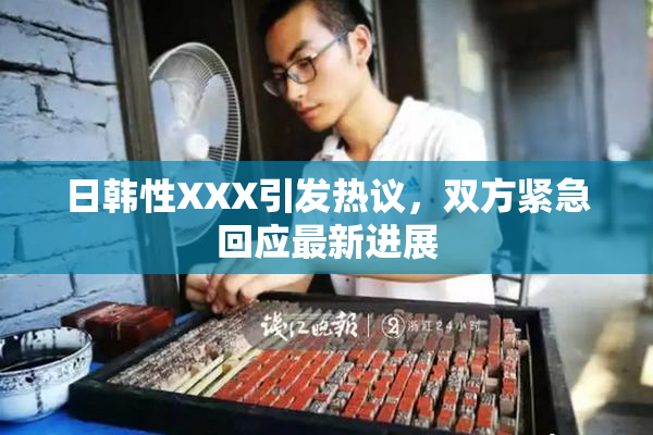 日韩性XXX引发热议，双方紧急回应最新进展