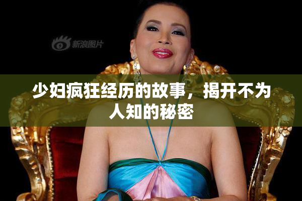 少妇疯狂经历的故事，揭开不为人知的秘密