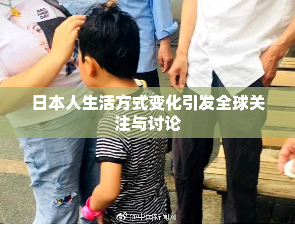 日本人生活方式变化引发全球关注与讨论