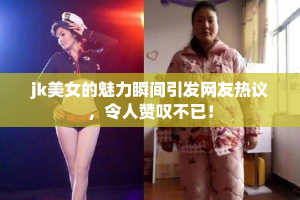 jk美女的魅力瞬间引发网友热议，令人赞叹不已！