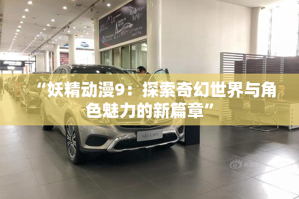 “妖精动漫9：探索奇幻世界与角色魅力的新篇章”