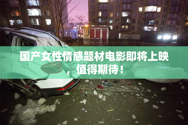 国产女性情感题材电影即将上映，值得期待！