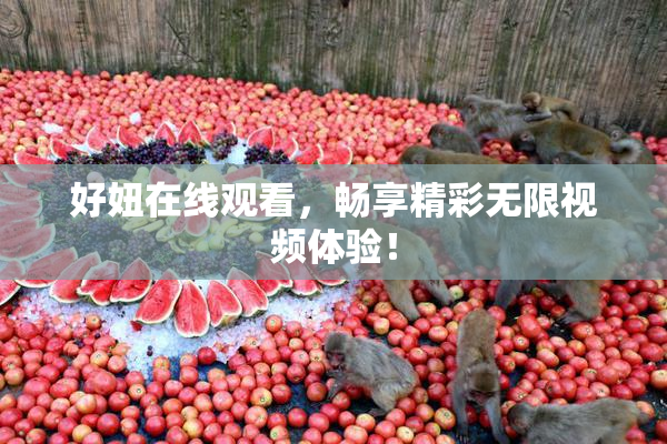 好妞在线观看，畅享精彩无限视频体验！
