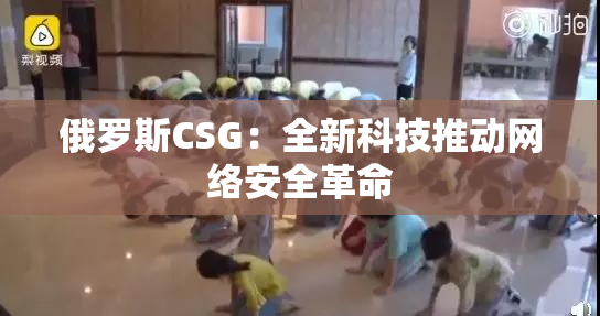 俄罗斯CSG：全新科技推动网络安全革命