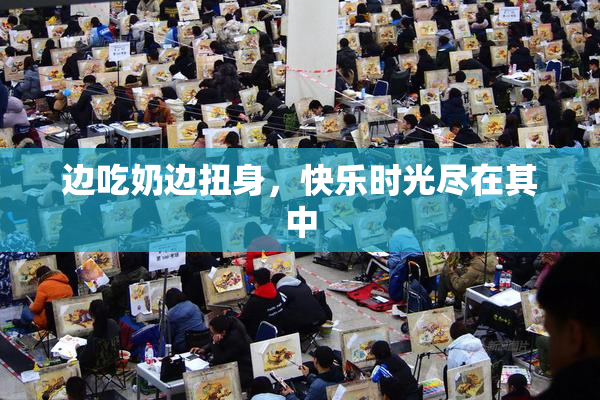 边吃奶边扭身，快乐时光尽在其中