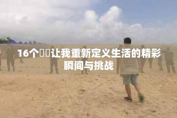 16个妺妺让我重新定义生活的精彩瞬间与挑战