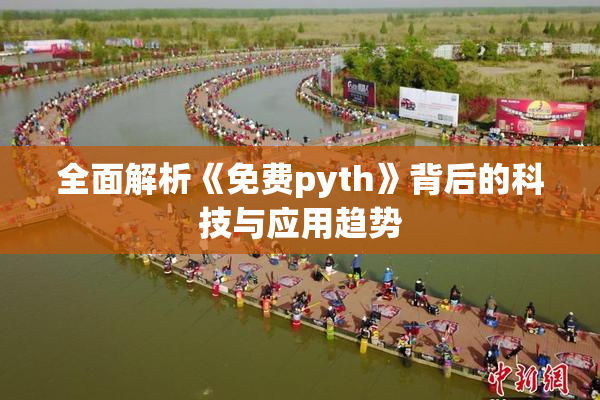 全面解析《免费pyth》背后的科技与应用趋势